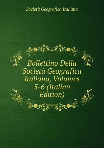 Обложка книги Bollettino Della Societa Geografica Italiana, Volumes 5-6 (Italian Edition), Società geografica italiana