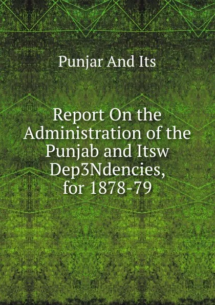 Обложка книги Report On the Administration of the Punjab and Itsw Dep3Ndencies, for 1878-79, Punjar And Its