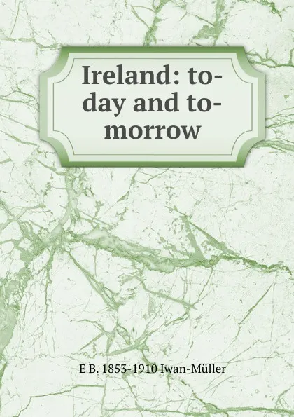 Обложка книги Ireland: to-day and to-morrow, E B. 1853-1910 Iwan-Müller