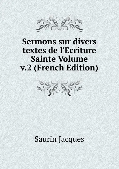 Обложка книги Sermons sur divers textes de l.Ecriture Sainte Volume v.2 (French Edition), Saurin Jacques