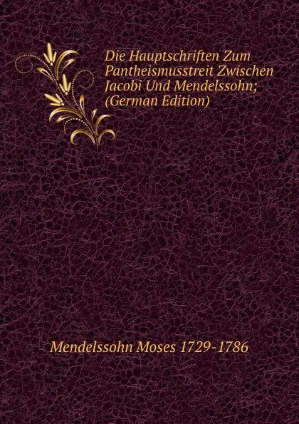 Обложка книги Die Hauptschriften Zum Pantheismusstreit Zwischen Jacobi Und Mendelssohn; (German Edition), Mendelssohn Moses 1729-1786