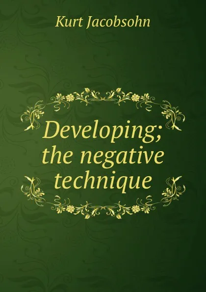 Обложка книги Developing; the negative technique, Kurt Jacobsohn