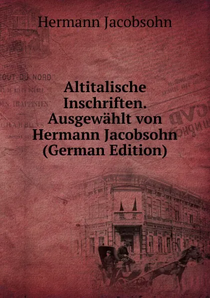 Обложка книги Altitalische Inschriften. Ausgewahlt von Hermann Jacobsohn (German Edition), Hermann Jacobsohn