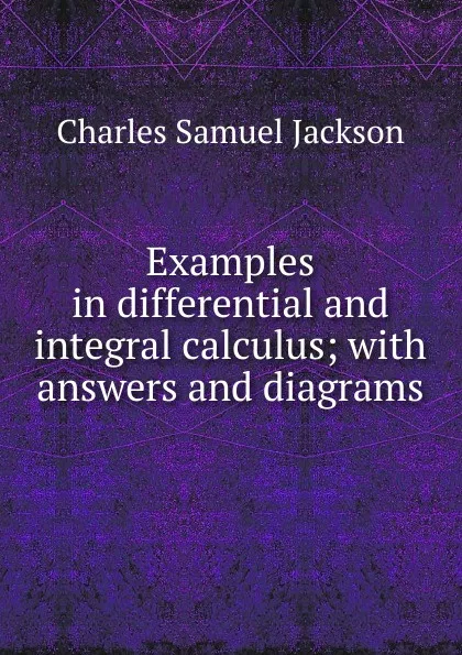 Обложка книги Examples in differential and integral calculus; with answers and diagrams, Charles Samuel Jackson