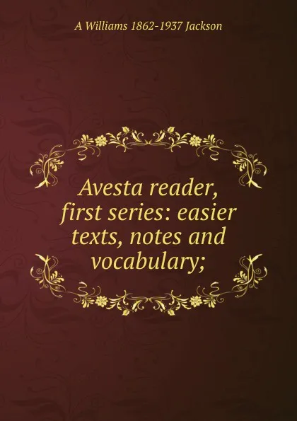 Обложка книги Avesta reader, first series: easier texts, notes and vocabulary;, A. Williams Jackson