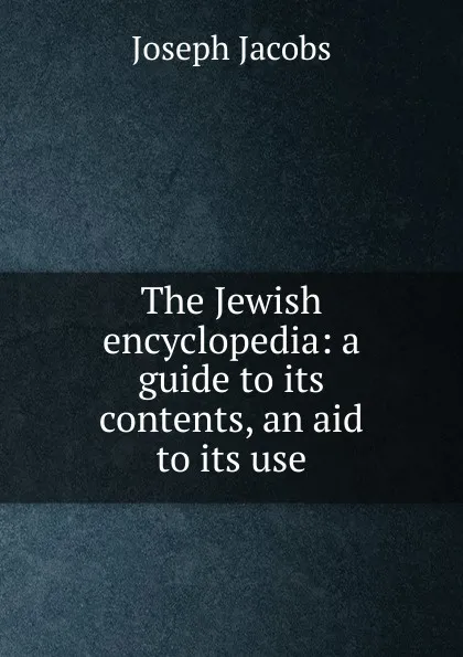 Обложка книги The Jewish encyclopedia: a guide to its contents, an aid to its use, Joseph Jacobs