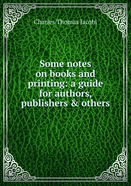 Обложка книги Some notes on books and printing: a guide for authors, publishers . others, Charles Thomas Jacobi