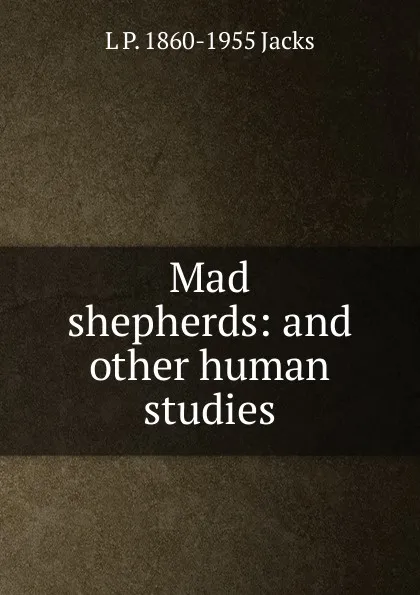 Обложка книги Mad shepherds: and other human studies, L P. 1860-1955 Jacks