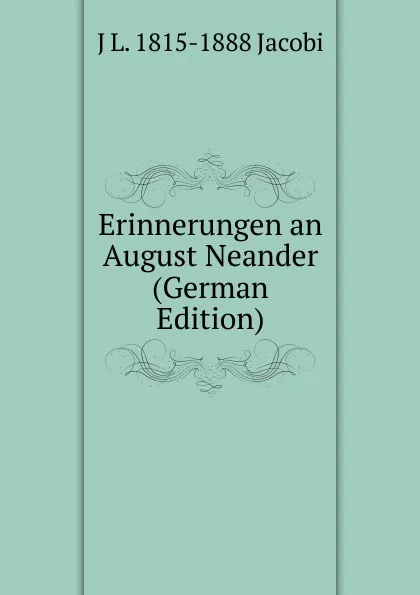 Обложка книги Erinnerungen an August Neander (German Edition), J L. 1815-1888 Jacobi