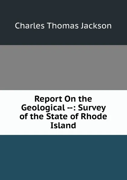 Обложка книги Report On the Geological --: Survey of the State of Rhode Island, Charles Thomas Jackson