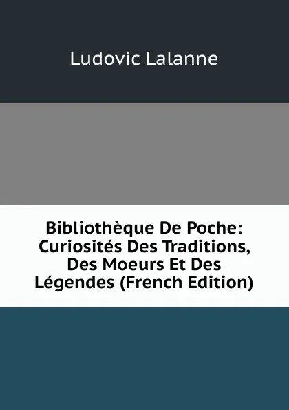 Обложка книги Bibliotheque De Poche: Curiosites Des Traditions, Des Moeurs Et Des Legendes (French Edition), Ludovic Lalanne