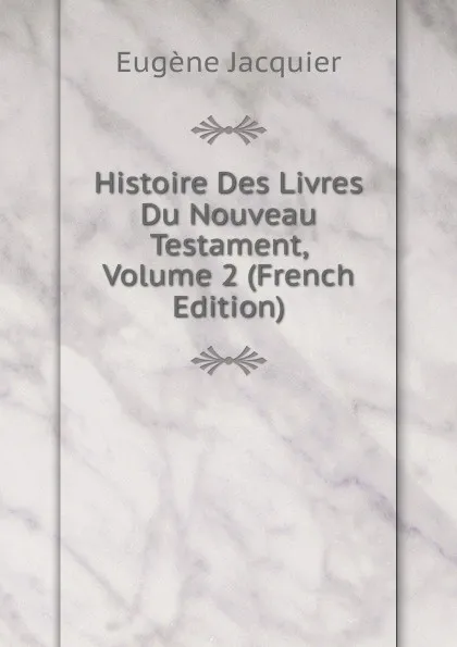 Обложка книги Histoire Des Livres Du Nouveau Testament, Volume 2 (French Edition), Eugène Jacquier