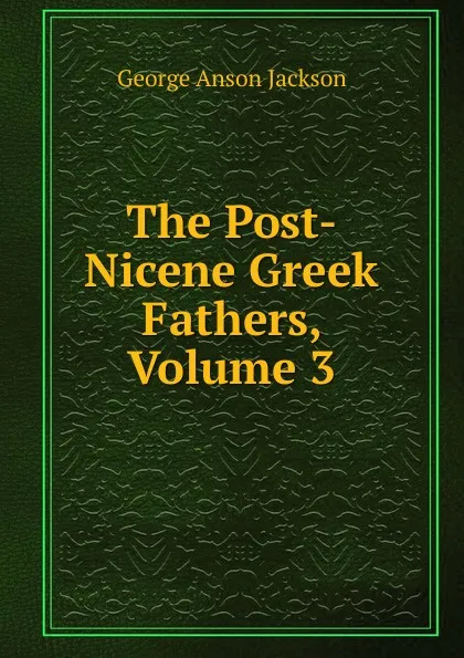 Обложка книги The Post-Nicene Greek Fathers, Volume 3, George Anson Jackson