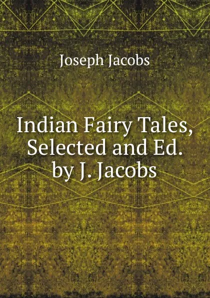 Обложка книги Indian Fairy Tales, Selected and Ed. by J. Jacobs, Joseph Jacobs