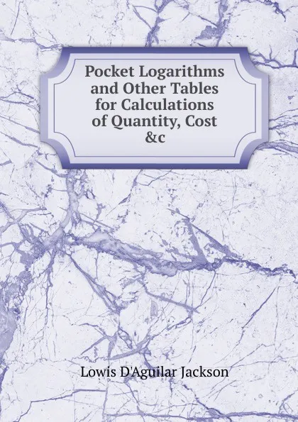 Обложка книги Pocket Logarithms and Other Tables for Calculations of Quantity, Cost .c, Lowis d'Aguilar Jackson