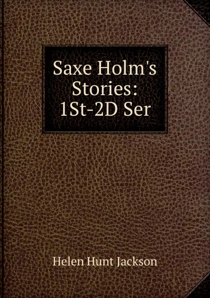 Обложка книги Saxe Holm.s Stories: 1St-2D Ser, Jackson Helen Hunt