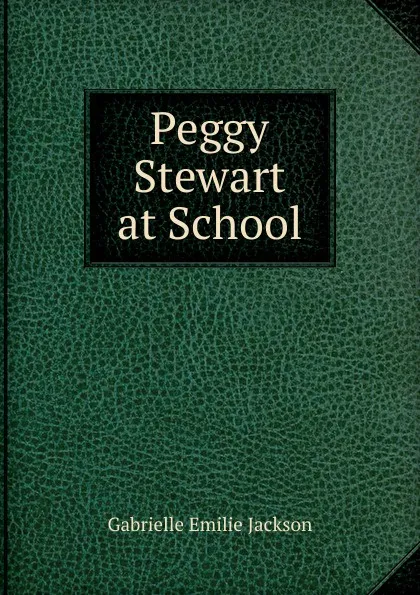 Обложка книги Peggy Stewart at School, Gabrielle Emilie Jackson