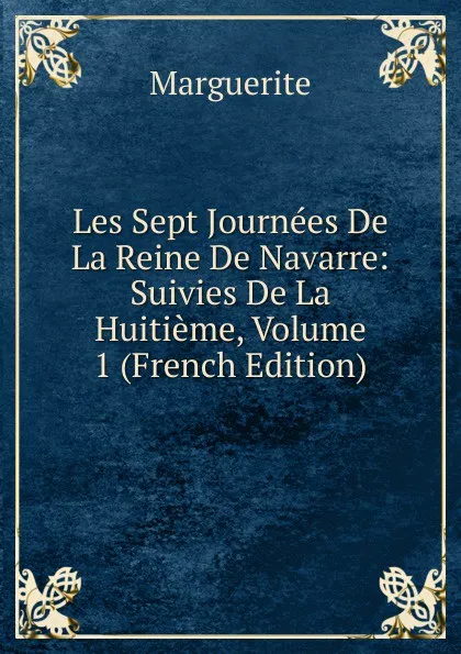 Обложка книги Les Sept Journees De La Reine De Navarre: Suivies De La Huitieme, Volume 1 (French Edition), Marguerite