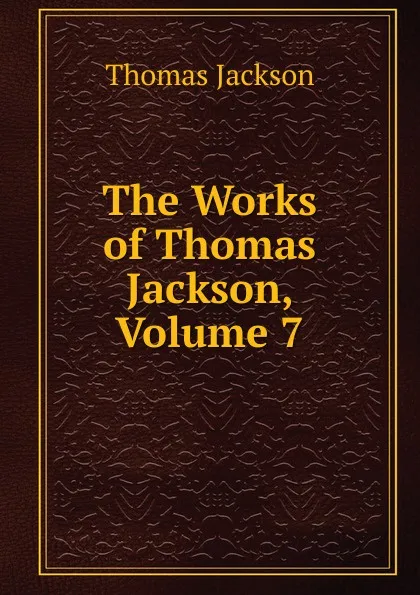 Обложка книги The Works of Thomas Jackson, Volume 7, Thomas Jackson