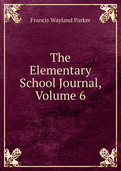 Обложка книги The Elementary School Journal, Volume 6, Francis Wayland Parker