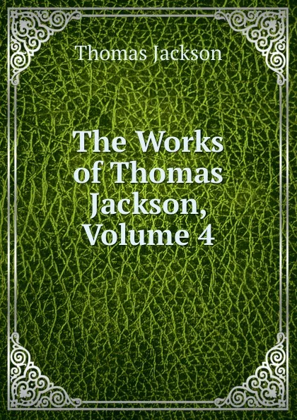 Обложка книги The Works of Thomas Jackson, Volume 4, Thomas Jackson