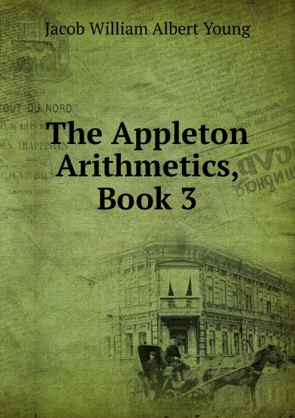 Обложка книги The Appleton Arithmetics, Book 3, Jacob William Albert Young