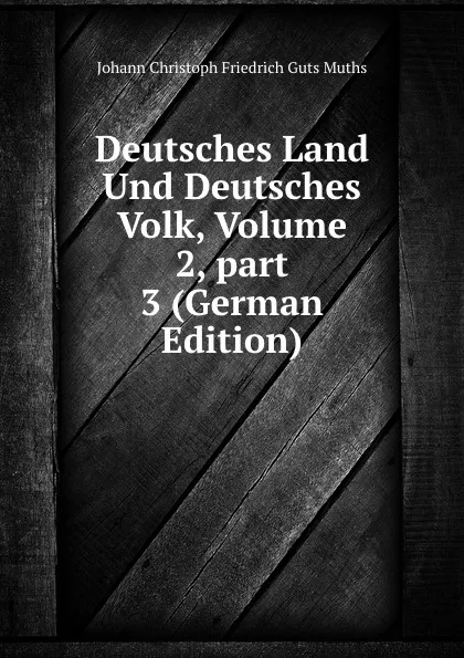 Обложка книги Deutsches Land Und Deutsches Volk, Volume 2,.part 3 (German Edition), Johann Christoph Friedrich Guts Muths