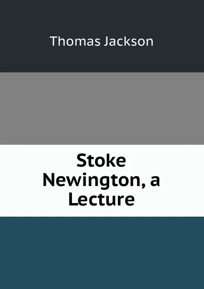 Обложка книги Stoke Newington, a Lecture, Thomas Jackson