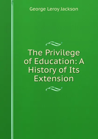 Обложка книги The Privilege of Education: A History of Its Extension, George Leroy Jackson