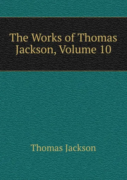 Обложка книги The Works of Thomas Jackson, Volume 10, Thomas Jackson