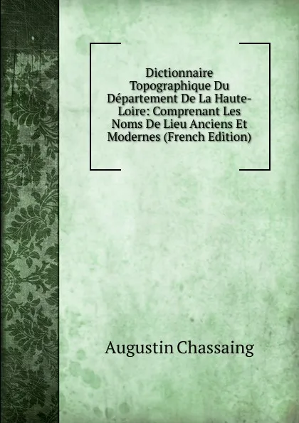 Обложка книги Dictionnaire Topographique Du Departement De La Haute-Loire: Comprenant Les Noms De Lieu Anciens Et Modernes (French Edition), Augustin Chassaing