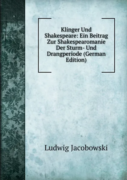 Обложка книги Klinger Und Shakespeare: Ein Beitrag Zur Shakespearomanie Der Sturm- Und Drangperiode (German Edition), Ludwig Jacobowski