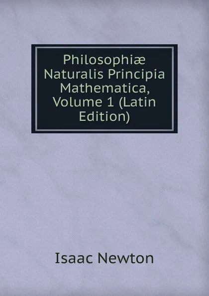 Обложка книги Philosophiae Naturalis Principia Mathematica, Volume 1 (Latin Edition), I. Newton