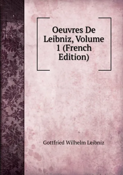 Обложка книги Oeuvres De Leibniz, Volume 1 (French Edition), Готфрид Вильгельм Лейбниц