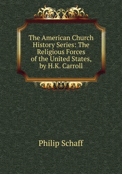 Обложка книги The American Church History Series: The Religious Forces of the United States, by H.K. Carroll, Philip Schaff