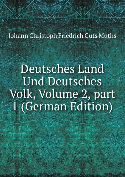 Обложка книги Deutsches Land Und Deutsches Volk, Volume 2,.part 1 (German Edition), Johann Christoph Friedrich Guts Muths