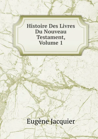 Обложка книги Histoire Des Livres Du Nouveau Testament, Volume 1, Eugène Jacquier