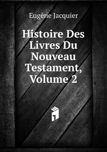 Обложка книги Histoire Des Livres Du Nouveau Testament, Volume 2, Eugène Jacquier