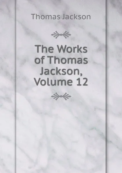 Обложка книги The Works of Thomas Jackson, Volume 12, Thomas Jackson