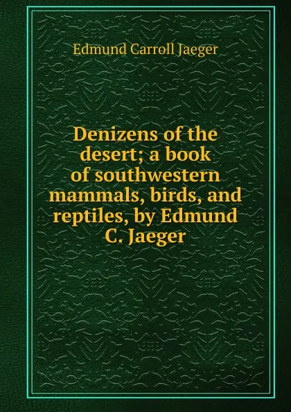 Обложка книги Denizens of the desert; a book of southwestern mammals, birds, and reptiles, by Edmund C. Jaeger, Edmund Carroll Jaeger