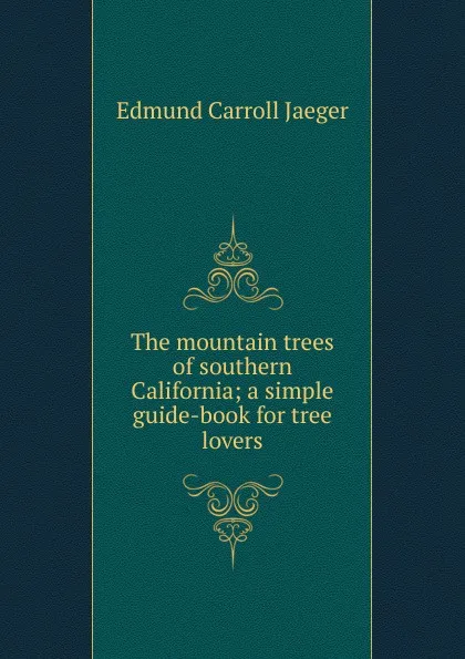 Обложка книги The mountain trees of southern California; a simple guide-book for tree lovers, Edmund Carroll Jaeger