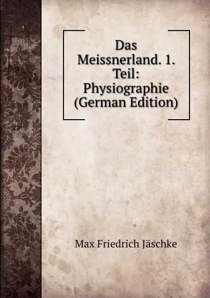 Обложка книги Das Meissnerland. 1. Teil: Physiographie (German Edition), Max Friedrich Jäschke