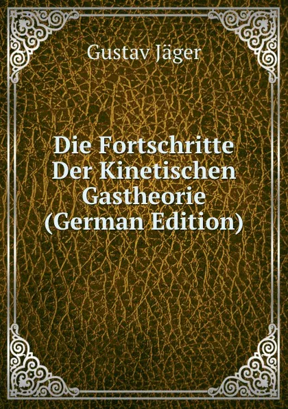 Обложка книги Die Fortschritte Der Kinetischen Gastheorie (German Edition), Gustav Jäger