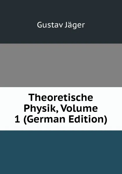 Обложка книги Theoretische Physik, Volume 1 (German Edition), Gustav Jäger