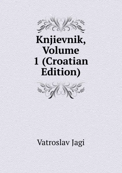 Обложка книги Knjievnik, Volume 1 (Croatian Edition), Vatroslav Jagi