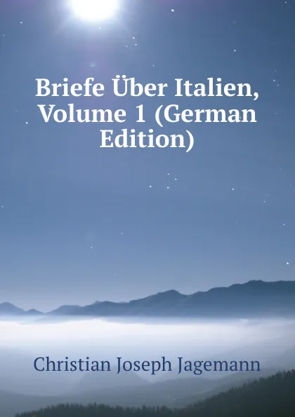 Обложка книги Briefe Uber Italien, Volume 1 (German Edition), Christian Joseph Jagemann