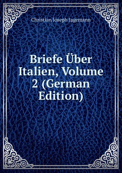 Обложка книги Briefe Uber Italien, Volume 2 (German Edition), Christian Joseph Jagemann