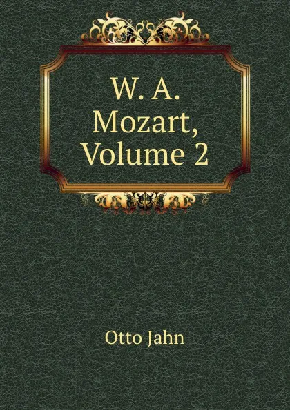 Обложка книги W. A. Mozart, Volume 2, Otto Jahn