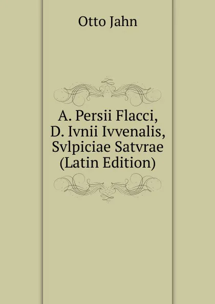 Обложка книги A. Persii Flacci, D. Ivnii Ivvenalis, Svlpiciae Satvrae (Latin Edition), Otto Jahn