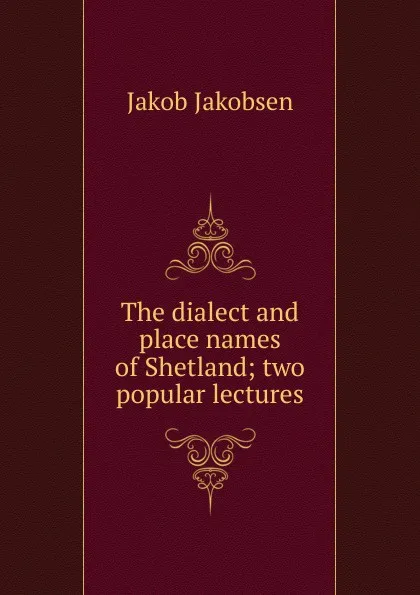 Обложка книги The dialect and place names of Shetland; two popular lectures, Jakob Jakobsen